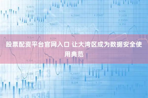 股票配资平台官网入口 让大湾区成为数据安全使用典范