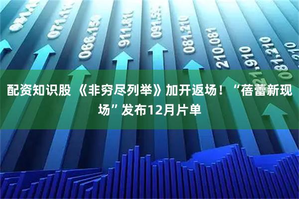 配资知识股 《非穷尽列举》加开返场！“蓓蕾新现场”发布12月片单