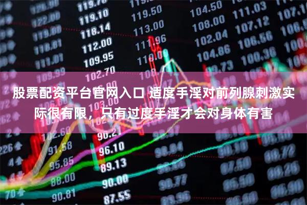 股票配资平台官网入口 适度手淫对前列腺刺激实际很有限，只有过度手淫才会对身体有害