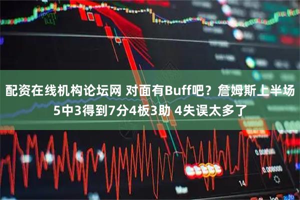 配资在线机构论坛网 对面有Buff吧？詹姆斯上半场5中3得到7分4板3助 4失误太多了