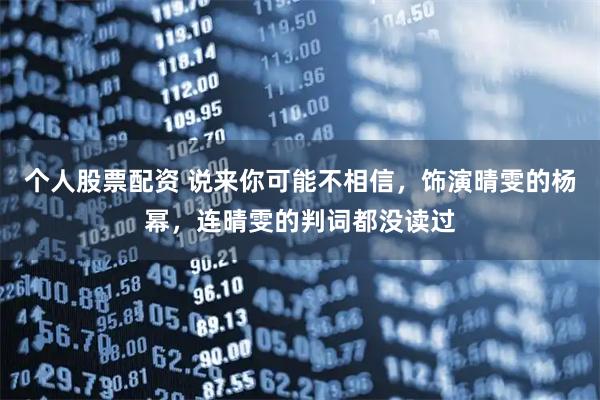 个人股票配资 说来你可能不相信，饰演晴雯的杨幂，连晴雯的判词都没读过