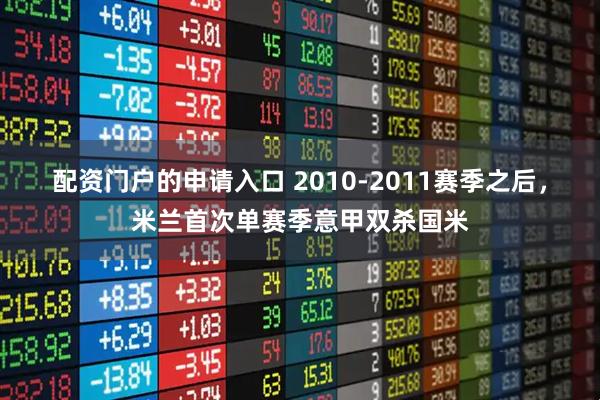 配资门户的申请入口 2010-2011赛季之后，米兰首次单赛季意甲双杀国米