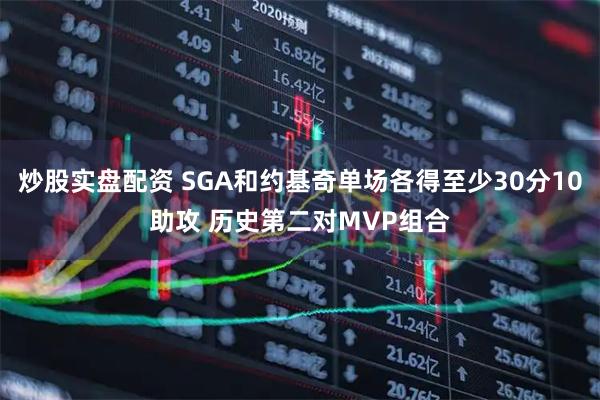 炒股实盘配资 SGA和约基奇单场各得至少30分10助攻 历史第二对MVP组合