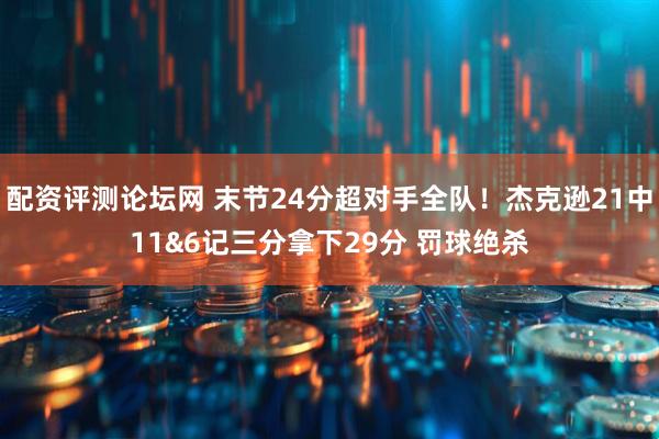 配资评测论坛网 末节24分超对手全队！杰克逊21中11&6记三分拿下29分 罚球绝杀