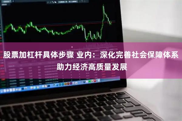 股票加杠杆具体步骤 业内：深化完善社会保障体系 助力经济高质量发展