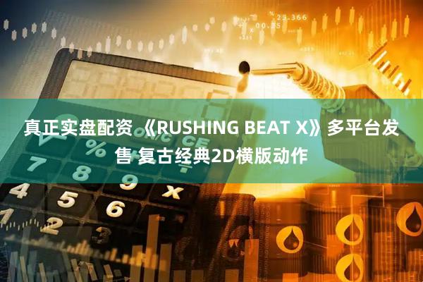 真正实盘配资 《RUSHING BEAT X》多平台发售 复古经典2D横版动作
