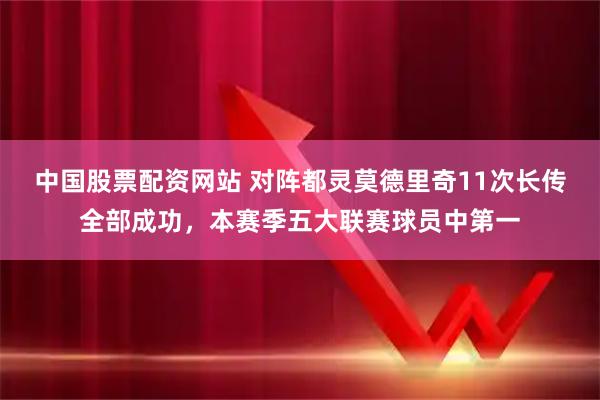 中国股票配资网站 对阵都灵莫德里奇11次长传全部成功，本赛季五大联赛球员中第一