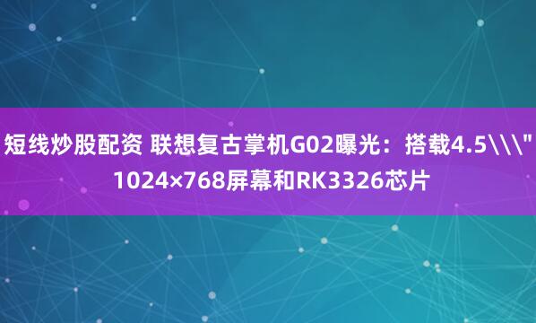 短线炒股配资 联想复古掌机G02曝光：搭载4.5\
