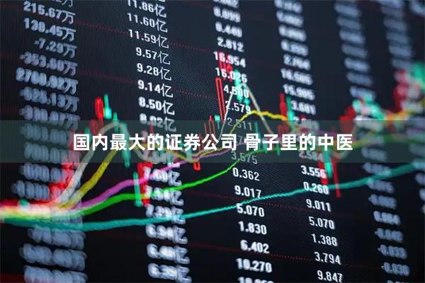 国内最大的证券公司 骨子里的中医