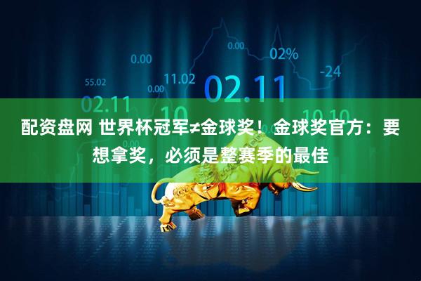 配资盘网 世界杯冠军≠金球奖！金球奖官方：要想拿奖，必须是整赛季的最佳
