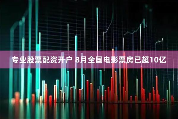 专业股票配资开户 8月全国电影票房已超10亿