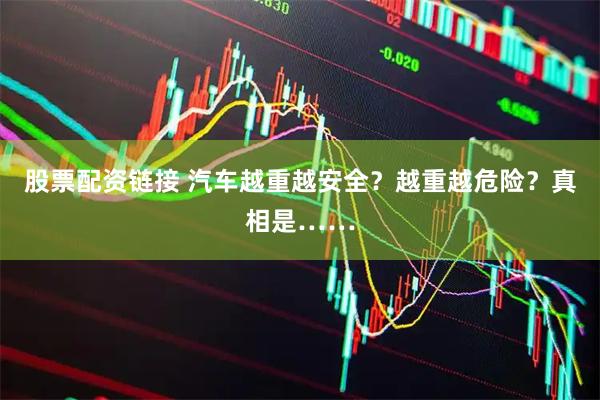 股票配资链接 汽车越重越安全？越重越危险？真相是……